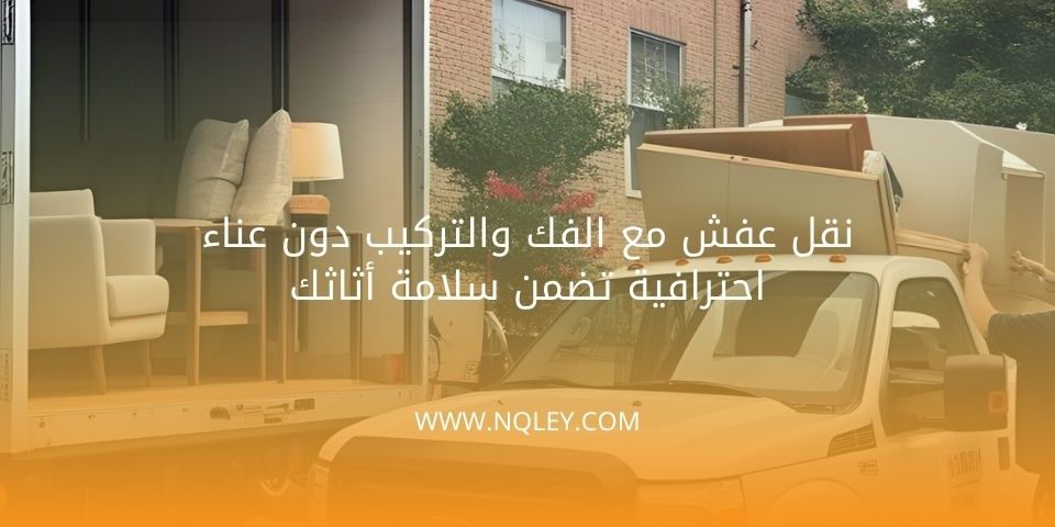 نقل عفش مع الفك والتركيب دون عناء احترافية تضمن سلامة أثاثك