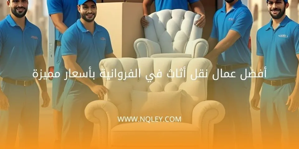 أفضل عمال نقل أثاث في الفروانية بأسعار مميزة